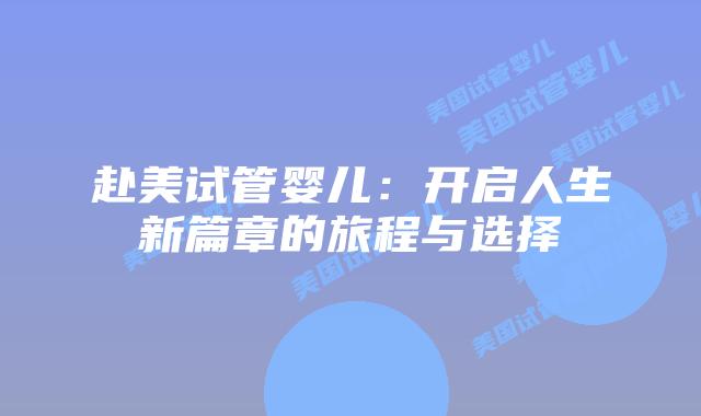 赴美试管婴儿:开启人生新篇章的旅程与选择插图 赴美试管婴儿:开启人生新篇章的旅程与选择