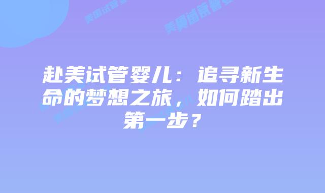 赴美试管婴儿:追寻新生命的梦想之旅,如何踏出第一步?插图 赴美试管婴儿:追寻新生命的梦想之旅,如何踏出第一步?