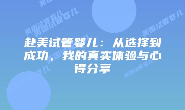 赴美试管婴儿:从选择到成功,我的真实体验与心得分享插图 赴美试管婴儿:从选择到成功,我的真实体验与心得分享