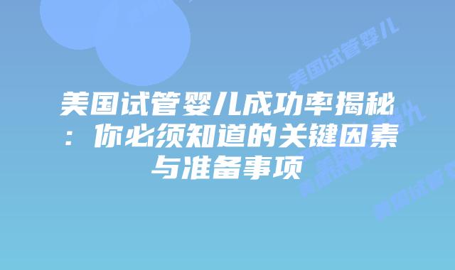 美国试管婴儿成功率揭秘：你必须知道的关键因素与准备事项