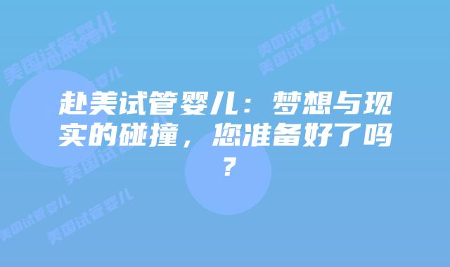 赴美试管婴儿:梦想与现实的碰撞,您准备好了吗?插图 赴美试管婴儿:梦想与现实的碰撞,您准备好了吗?