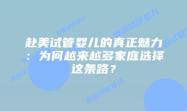 赴美试管婴儿的真正魅力:为何越来越多家庭选择这条路?插图 赴美试管婴儿的真正魅力:为何越来越多家庭选择这条路?