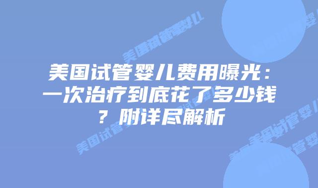 美国试管婴儿费用曝光:一次治疗到底花了多少钱?附详尽解析插图 美国试管婴儿费用曝光:一次治疗到底花了多少钱?附详尽解析
