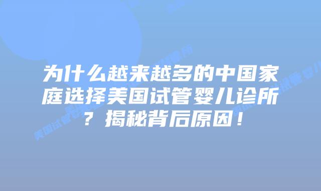 为什么越来越多的中国家庭选择美国试管婴儿诊所?揭秘背后原因!插图 为什么越来越多的中国家庭选择美国试管婴儿诊所?揭秘背后原因!