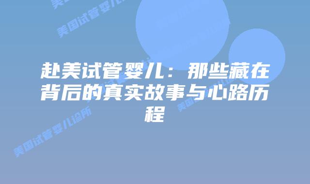 赴美试管婴儿:那些藏在背后的真实故事与心路历程插图 赴美试管婴儿:那些藏在背后的真实故事与心路历程