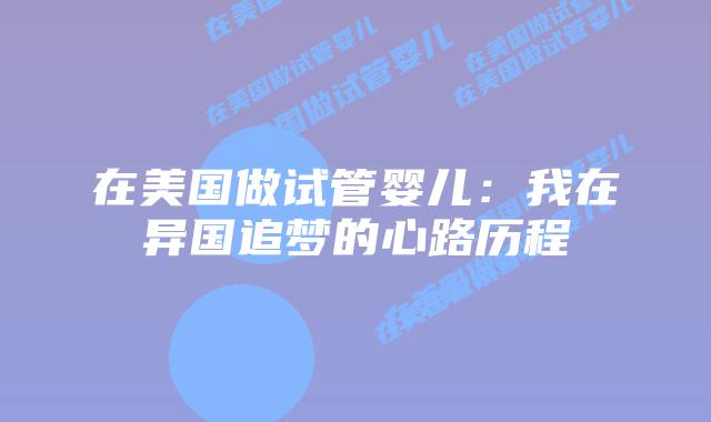 在美国做试管婴儿:我在异国追梦的心路历程插图 在美国做试管婴儿:我在异国追梦的心路历程