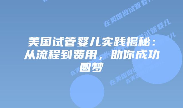 美国试管婴儿实践揭秘:从流程到费用,助你成功圆梦插图 美国试管婴儿实践揭秘:从流程到费用,助你成功圆梦