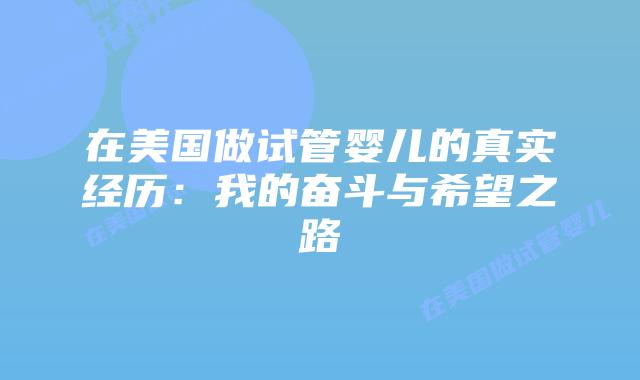 在美国做试管婴儿的真实经历:我的奋斗与希望之路插图 在美国做试管婴儿的真实经历:我的奋斗与希望之路