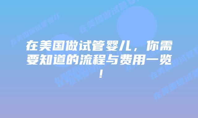 在美国做试管婴儿,你需要知道的流程与费用一览!插图 在美国做试管婴儿,你需要知道的流程与费用一览!