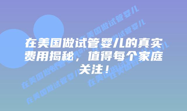 在美国做试管婴儿的真实费用揭秘,值得每个家庭关注!插图 在美国做试管婴儿的真实费用揭秘,值得每个家庭关注!