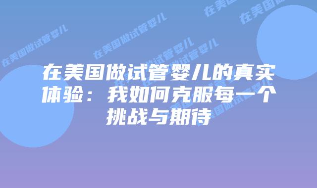 在美国做试管婴儿的真实体验：我如何克服每一个挑战与期待