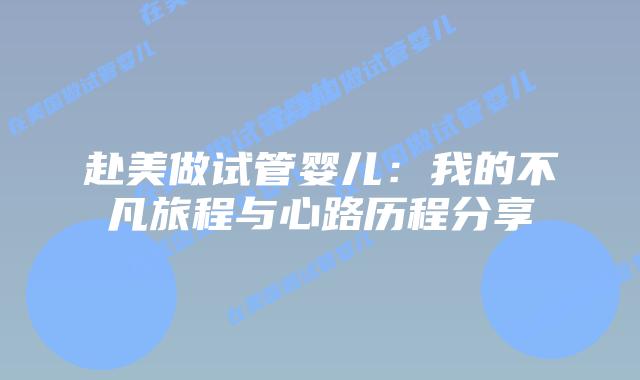 赴美做试管婴儿：我的不凡旅程与心路历程分享
