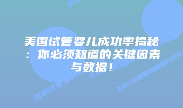 美国试管婴儿成功率揭秘：你必须知道的关键因素与数据！
