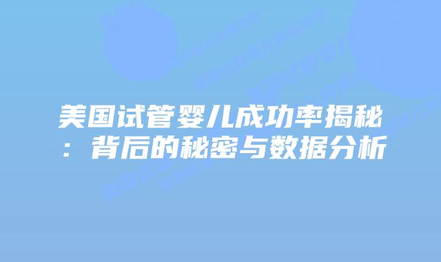 美国试管婴儿成功率揭秘：背后的秘密与数据分析