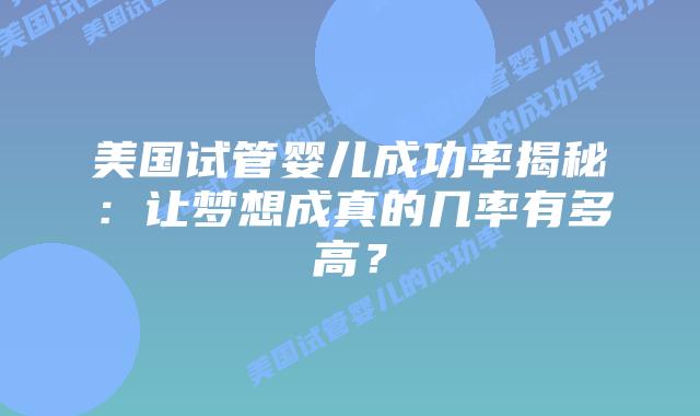 美国试管婴儿成功率揭秘：让梦想成真的几率有多高？
