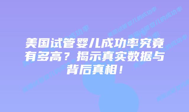 美国试管婴儿成功率究竟有多高？揭示真实数据与背后真相！