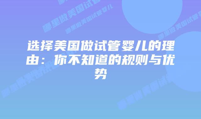 选择美国做试管婴儿的理由:你不知道的规则与优势插图 选择美国做试管婴儿的理由:你不知道的规则与优势