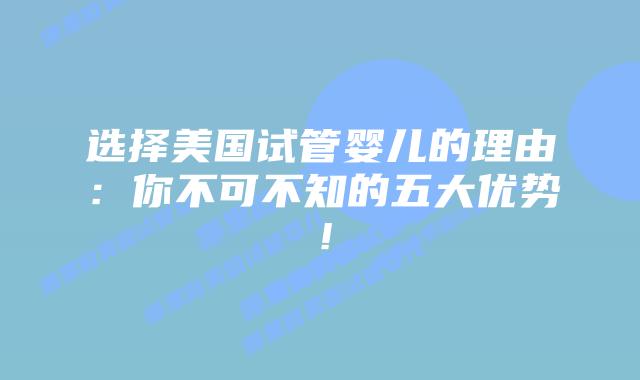 选择美国试管婴儿的理由:你不可不知的五大优势!插图 选择美国试管婴儿的理由:你不可不知的五大优势!