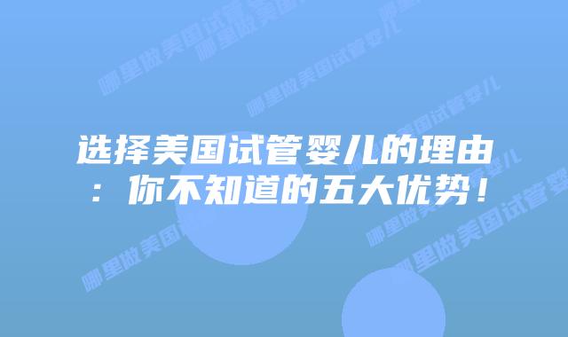 选择美国试管婴儿的理由:你不知道的五大优势!插图 选择美国试管婴儿的理由:你不知道的五大优势!