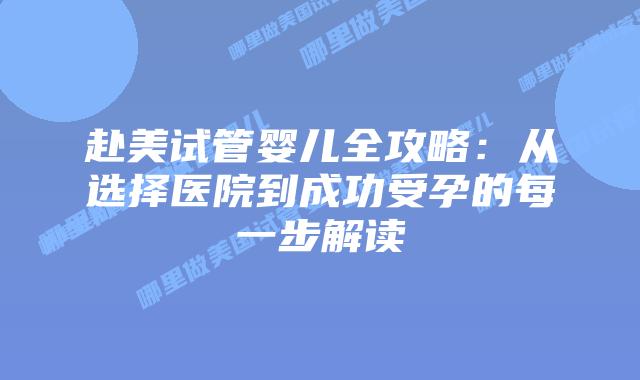 赴美试管婴儿全攻略:从选择医院到成功受孕的每一步解读插图 赴美试管婴儿全攻略:从选择医院到成功受孕的每一步解读