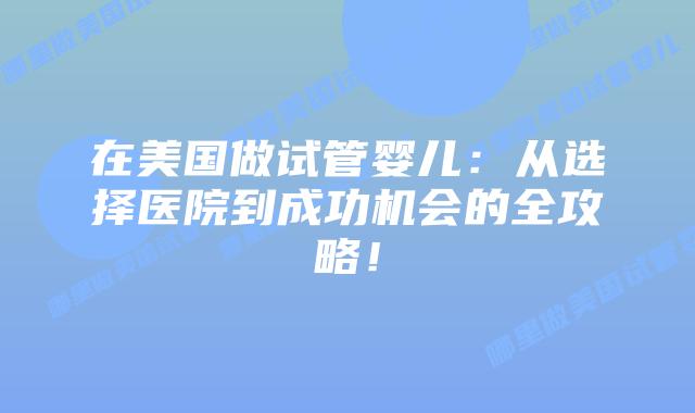 在美国做试管婴儿：从选择医院到成功机会的全攻略！