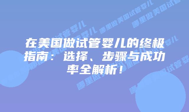 在美国做试管婴儿的终极指南：选择、步骤与成功率全解析！