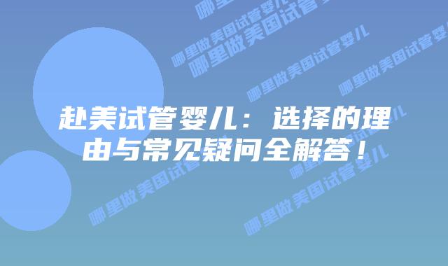 赴美试管婴儿：选择的理由与常见疑问全解答！