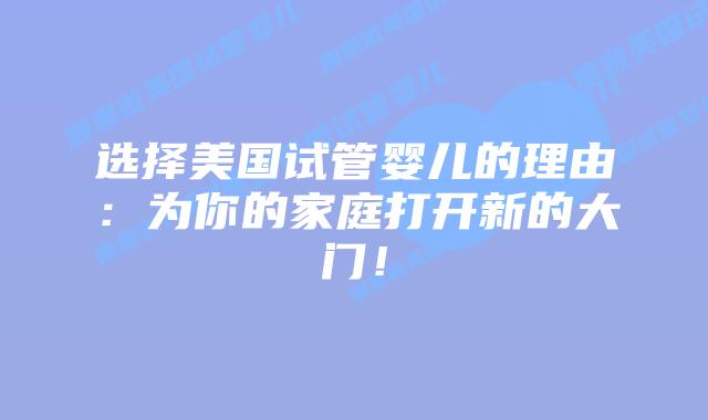 选择美国试管婴儿的理由：为你的家庭打开新的大门！