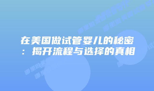 在美国做试管婴儿的秘密：揭开流程与选择的真相