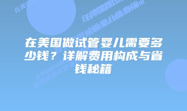 在美国做试管婴儿需要多少钱?详解费用构成与省钱秘籍插图 在美国做试管婴儿需要多少钱?详解费用构成与省钱秘籍