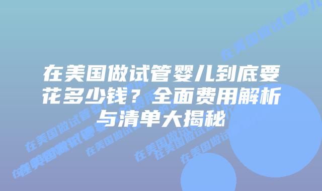 在美国做试管婴儿到底要花多少钱?全面费用解析与清单大揭秘插图 在美国做试管婴儿到底要花多少钱?全面费用解析与清单大揭秘