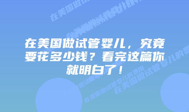 在美国做试管婴儿,究竟要花多少钱?看完这篇你就明白了!插图 在美国做试管婴儿,究竟要花多少钱?看完这篇你就明白了!
