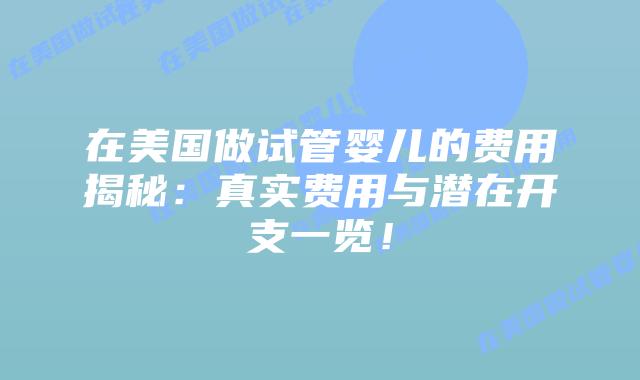 在美国做试管婴儿的费用揭秘：真实费用与潜在开支一览！