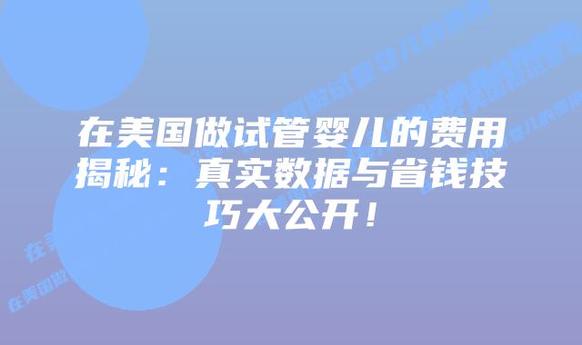 在美国做试管婴儿的费用揭秘：真实数据与省钱技巧大公开！