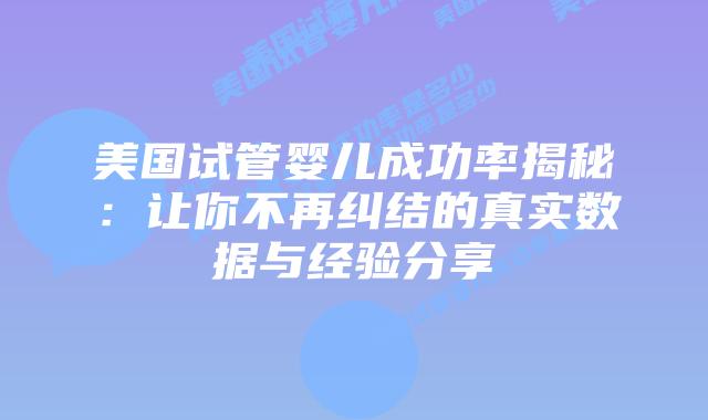 美国试管婴儿成功率揭秘：让你不再纠结的真实数据与经验分享