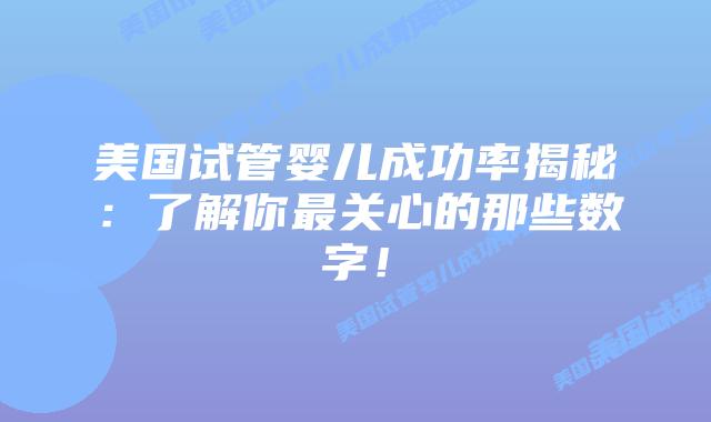 美国试管婴儿成功率揭秘：了解你最关心的那些数字！