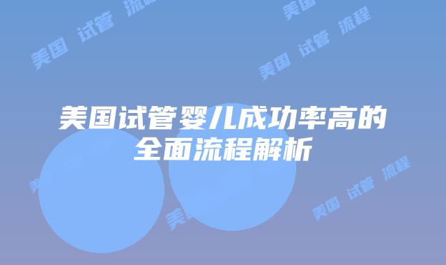 美国试管婴儿成功率高的全面流程解析