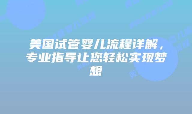 美国试管婴儿流程详解，专业指导让您轻松实现梦想