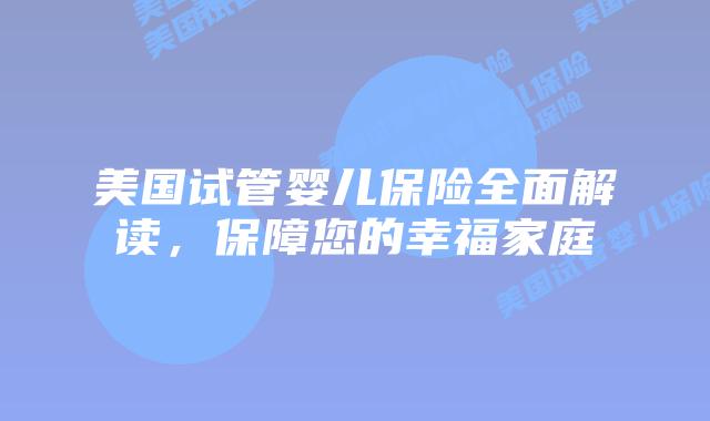 美国试管婴儿保险全面解读，保障您的幸福家庭