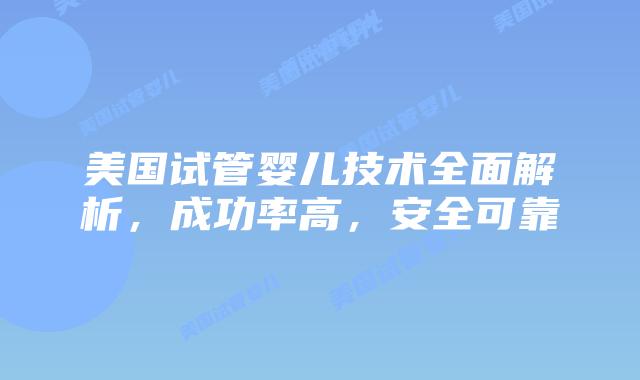 美国试管婴儿技术全面解析,成功率高,安全可靠插图 美国试管婴儿技术全面解析,成功率高,安全可靠