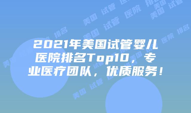 2021年美国试管婴儿医院排名Top10,专业医疗团队,优质服务!插图 2021年美国试管婴儿医院排名Top10,专业医疗团队,优质服务!
