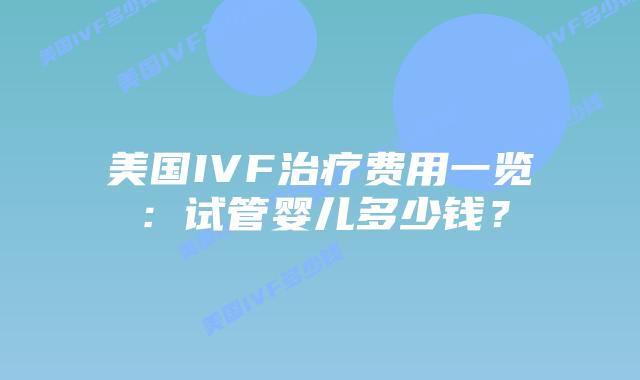 美国IVF治疗费用一览:试管婴儿多少钱?插图 美国IVF治疗费用一览:试管婴儿多少钱?