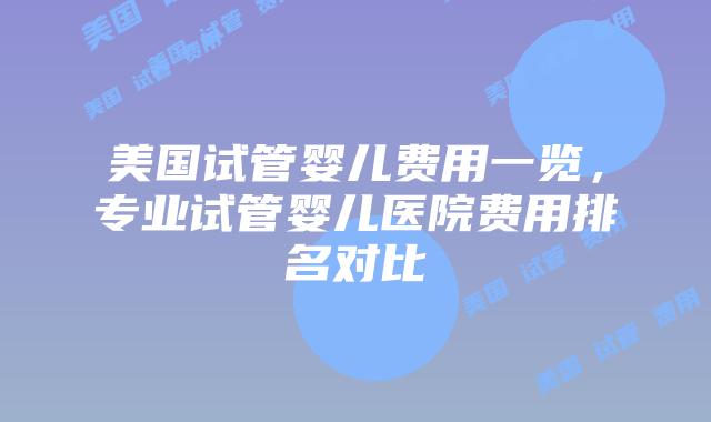 美国试管婴儿费用一览,专业试管婴儿医院费用排名对比插图 美国试管婴儿费用一览,专业试管婴儿医院费用排名对比