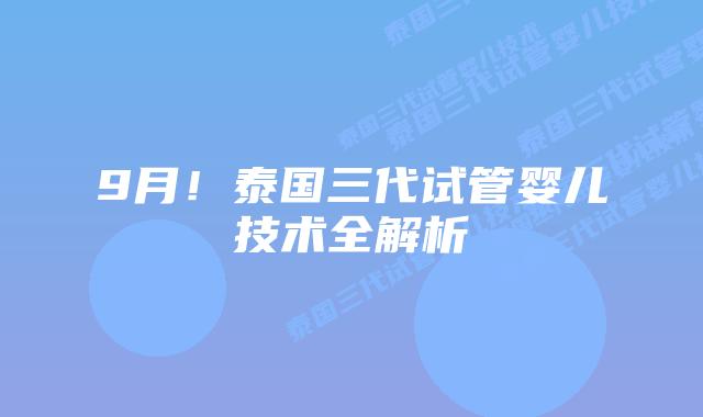 9月!泰国三代试管婴儿技术全解析插图 9月!泰国三代试管婴儿技术全解析
