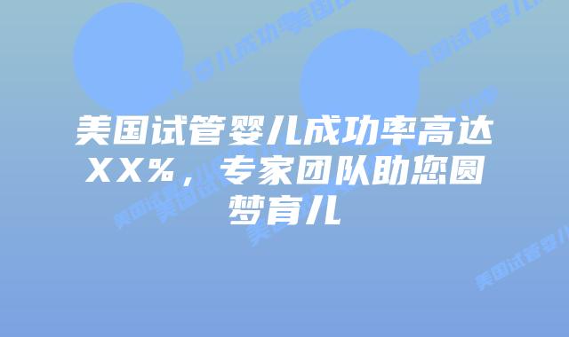 美国试管婴儿成功率高达XX%,专家团队助您圆梦育儿插图 美国试管婴儿成功率高达XX%,专家团队助您圆梦育儿