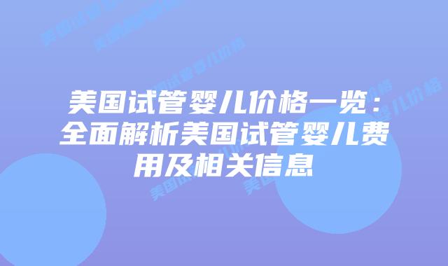 美国试管婴儿价格一览:全面解析美国试管婴儿费用及相关信息插图 美国试管婴儿价格一览:全面解析美国试管婴儿费用及相关信息