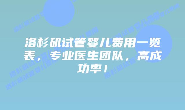 洛杉矶试管婴儿费用一览表,专业医生团队,高成功率!插图 洛杉矶试管婴儿费用一览表,专业医生团队,高成功率!
