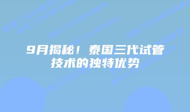 9月揭秘！泰国三代试管技术的独特优势