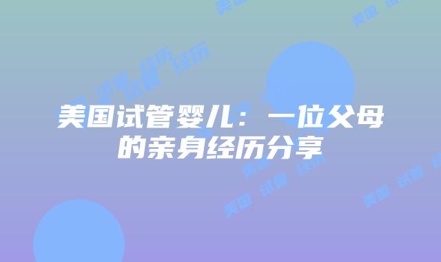 美国试管婴儿：一位父母的亲身经历分享