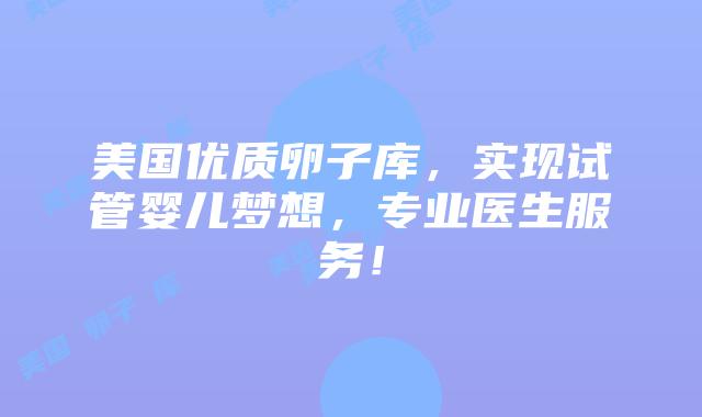 美国优质卵子库,实现试管婴儿梦想,专业医生服务!插图 美国优质卵子库,实现试管婴儿梦想,专业医生服务!